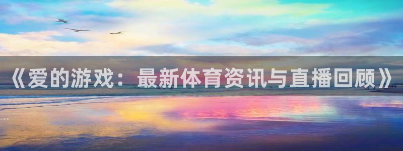 鼎点娱乐网页登录入口官网：《爱的游戏：最新体育资讯与直播回顾