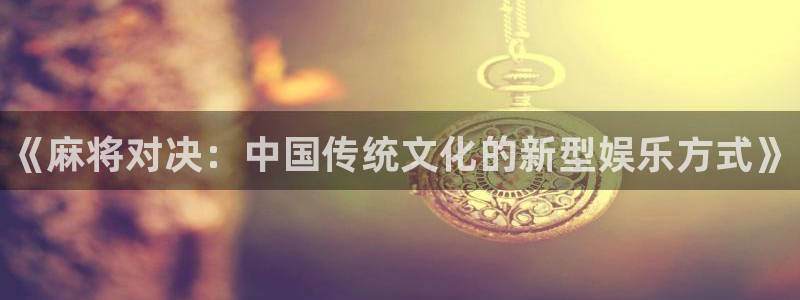 鼎点娱乐网页登录入口官网：《麻将对决：中国传统文化的新型娱乐