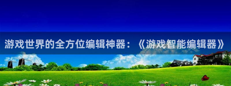 鼎点娱乐注册网站：游戏世界的全方位编辑神器：《游戏智能编辑器