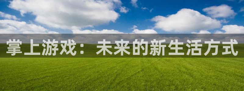 鼎点娱乐网页登录入口：掌上游戏：未来的新生活方式