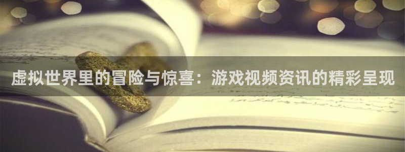 鼎点娱乐官方注册登录：虚拟世界里的冒险与惊喜：游戏视频资讯的