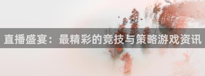 鼎点娱乐登录：直播盛宴：最精彩的竞技与策略游戏资讯