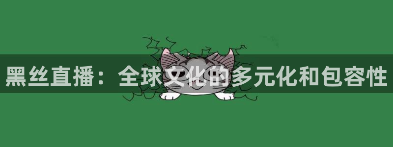 51视频在线直播nba：黑丝直播：全球文化的多元化和包容性