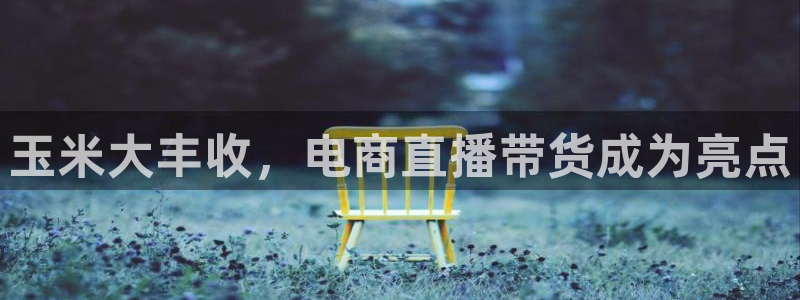 51视频在线直播nba：玉米大丰收，电商直播带货成为亮点