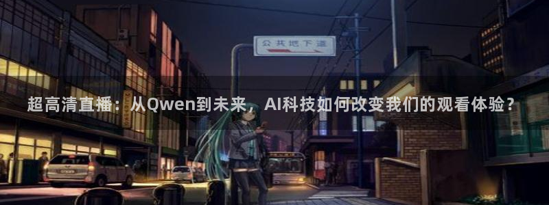 51视频在线直播nba：超高清直播：从Qwen到未来，AI科技如何改变我们的观看体验？