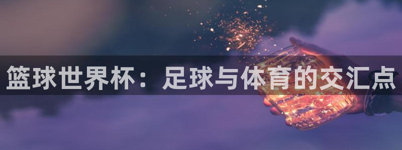 51视频在线直播nba：篮球世界杯：足球与体育的交汇点