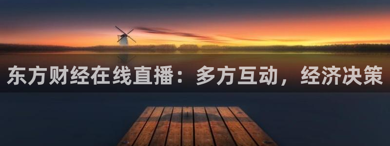 51视频在线直播nba：东方财经在线直播：多方互动，经济决策